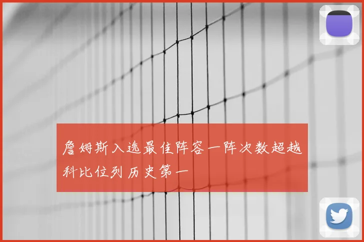 詹姆斯入选最佳阵容一阵次数超越科比位列历史第一