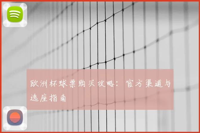 欧洲杯球票购买攻略:官方渠道与选座指南
