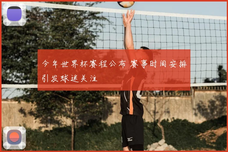 今年世界杯赛程公布 赛事时间安排引发球迷关注