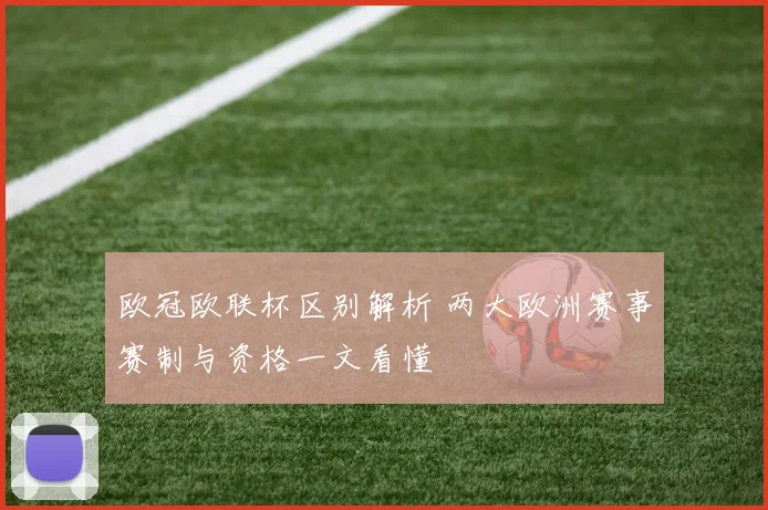 欧冠欧联杯区别解析 两大欧洲赛事赛制与资格一文看懂