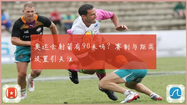 奥运会射箭有90米吗？赛制与距离设置引关注