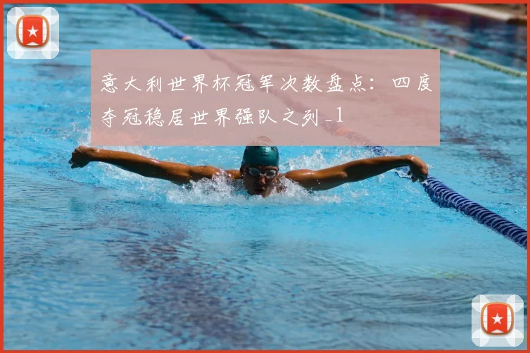 意大利世界杯冠军次数盘点:四度夺冠稳居世界强队之列_1