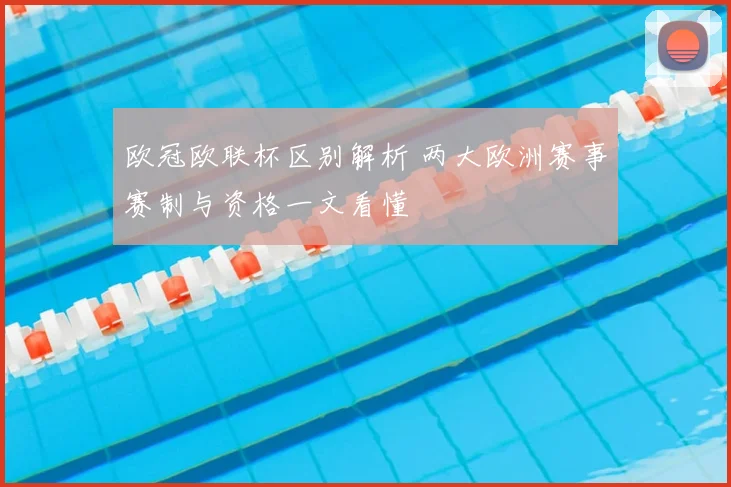 欧冠欧联杯区别解析 两大欧洲赛事赛制与资格一文看懂