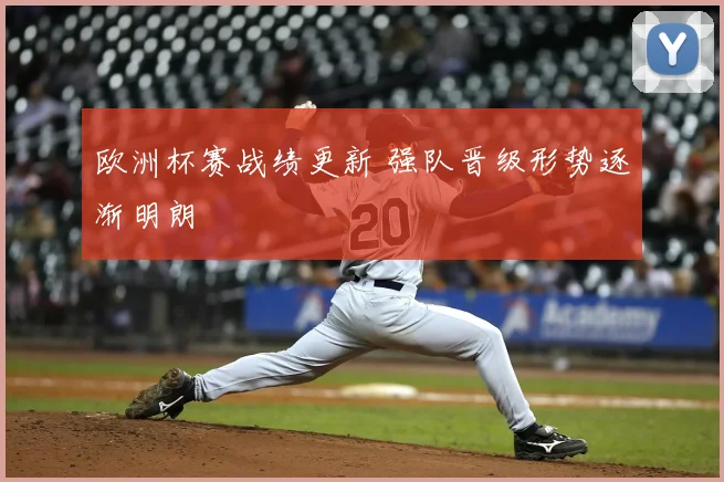 欧洲杯赛战绩更新 强队晋级形势逐渐明朗