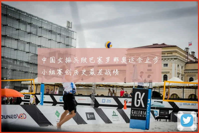 中国女排兵败巴塞罗那奥运会止步小组赛创历史最差战绩