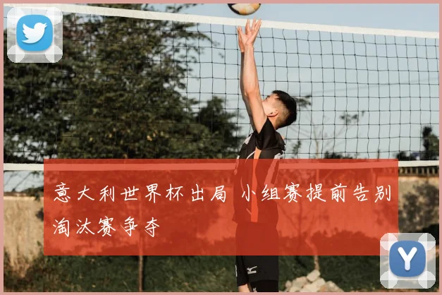 意大利世界杯出局 小组赛提前告别淘汰赛争夺