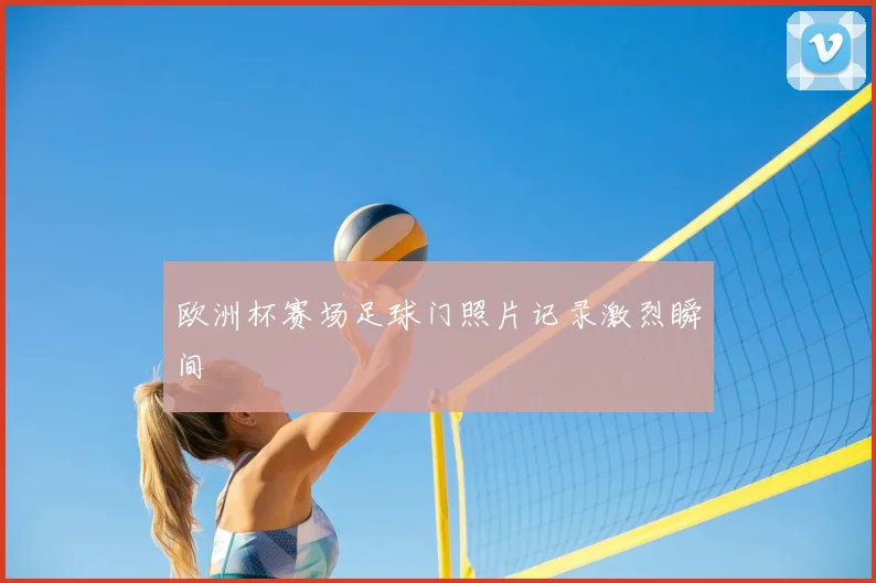 欧洲杯赛场足球门照片记录激烈瞬间