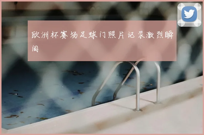 欧洲杯赛场足球门照片记录激烈瞬间