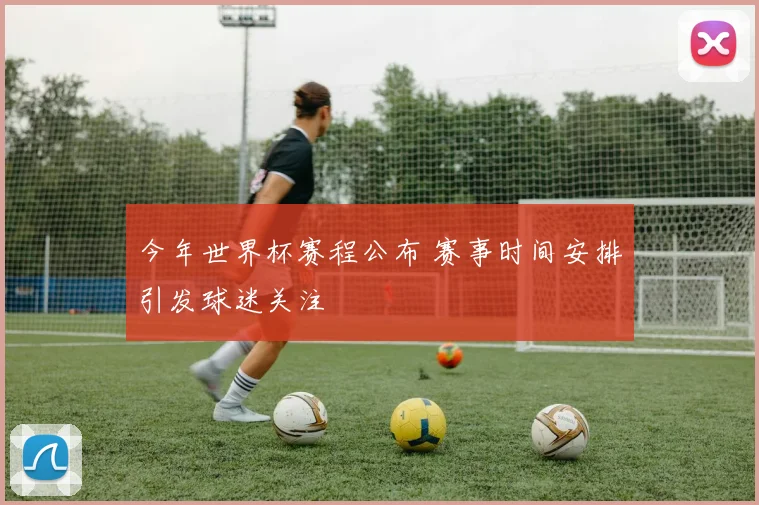 今年世界杯赛程公布 赛事时间安排引发球迷关注