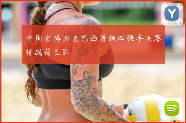 中国女排力克巴西晋级四强半决赛将战荷兰队