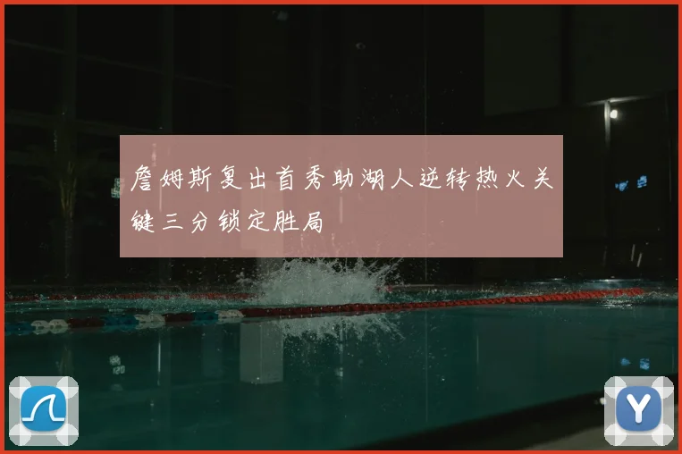 詹姆斯复出首秀助湖人逆转热火关键三分锁定胜局
