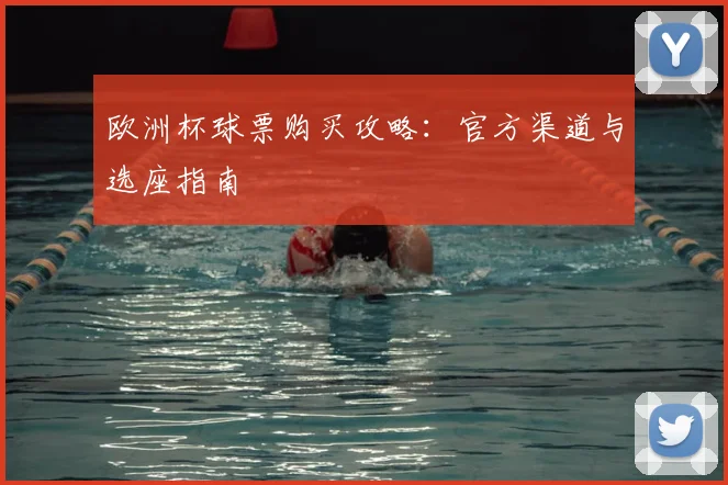 欧洲杯球票购买攻略:官方渠道与选座指南