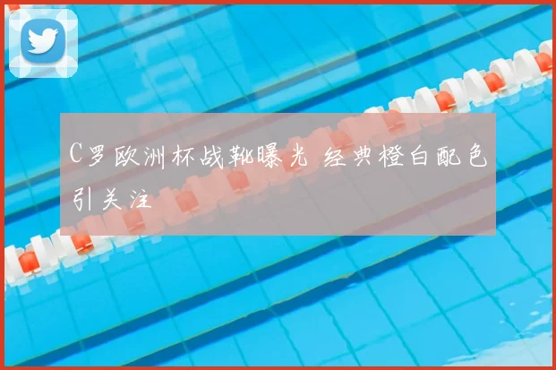 C罗欧洲杯战靴曝光 经典橙白配色引关注