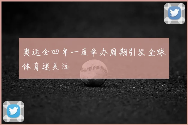 奥运会四年一度举办周期引发全球体育迷关注