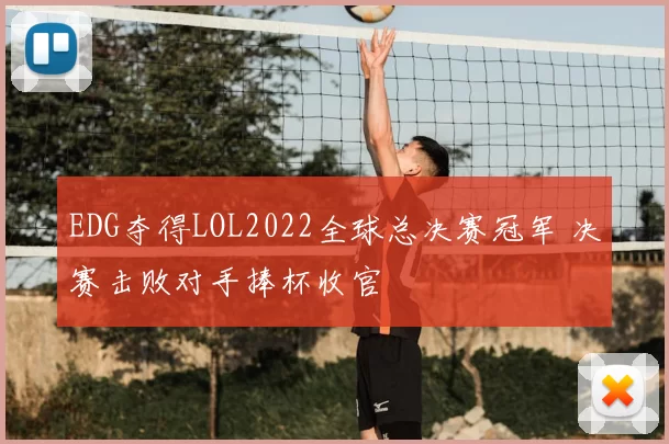 EDG夺得LOL2022全球总决赛冠军 决赛击败对手捧杯收官