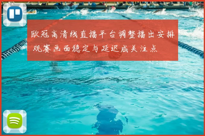 欧冠高清线直播平台调整播出安排 观赛画面稳定与延迟成关注点