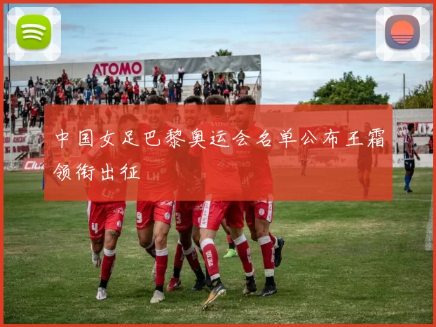 中国女足巴黎奥运会名单公布王霜领衔出征