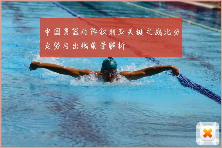 中国男篮对阵叙利亚关键之战比分走势与出线前景解析
