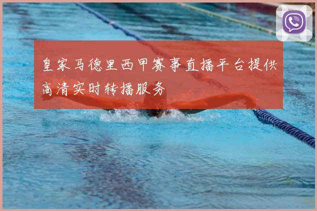 皇家马德里西甲赛事直播平台提供高清实时转播服务