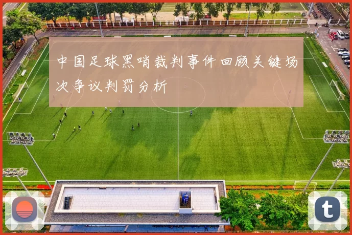 中国足球黑哨裁判事件回顾关键场次争议判罚分析