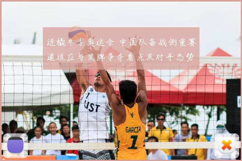 连橇冬季奥运会 中国队备战侧重赛道适应与奖牌争夺看点及对手态势研判