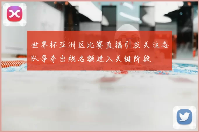 世界杯亚洲区比赛直播引发关注各队争夺出线名额进入关键阶段