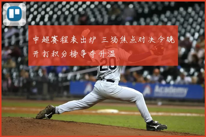 中超赛程表出炉 三场焦点对决今晚开打积分榜争夺升温