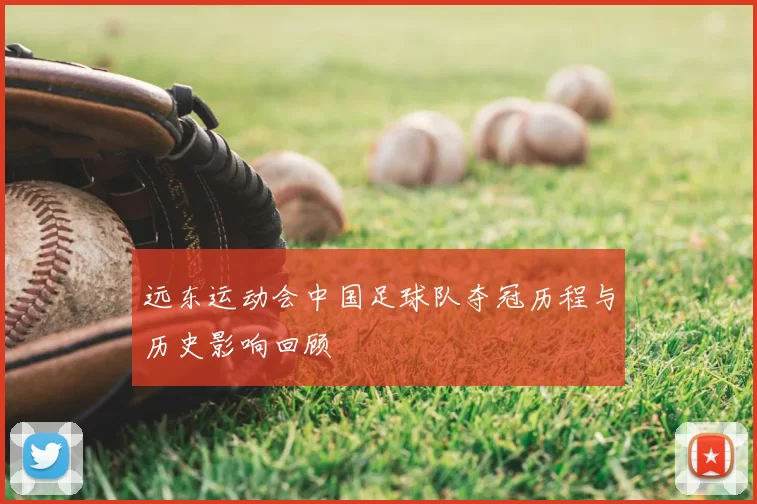 远东运动会中国足球队夺冠历程与历史影响回顾