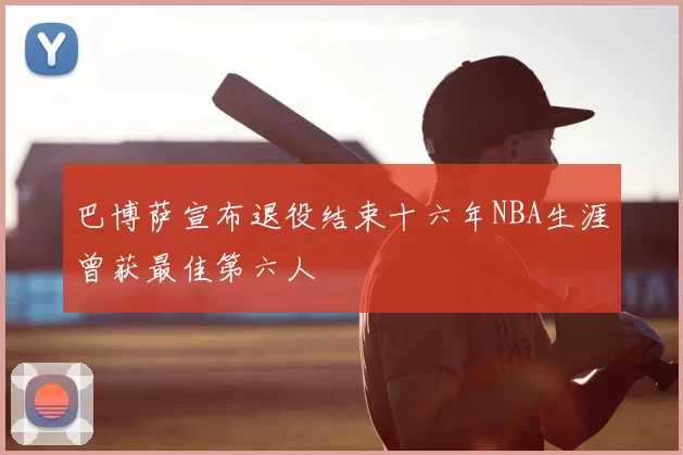 巴博萨宣布退役结束十六年NBA生涯曾获最佳第六人