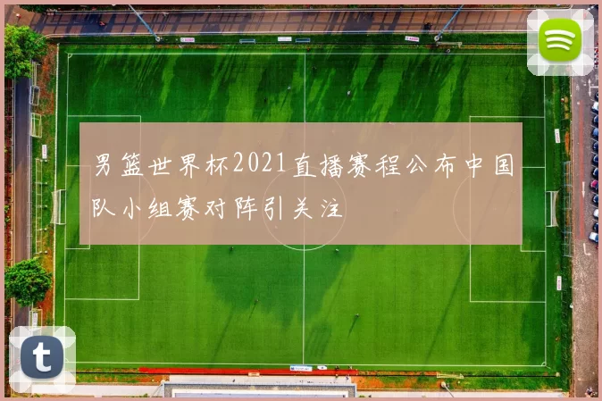 男篮世界杯2021直播赛程公布中国队小组赛对阵引关注