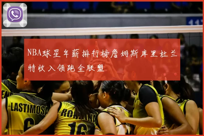 NBA球星年薪排行榜詹姆斯库里杜兰特收入领跑全联盟