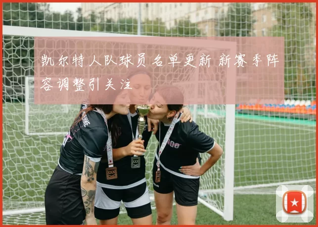 凯尔特人队球员名单更新 新赛季阵容调整引关注