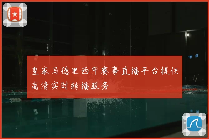 皇家马德里西甲赛事直播平台提供高清实时转播服务