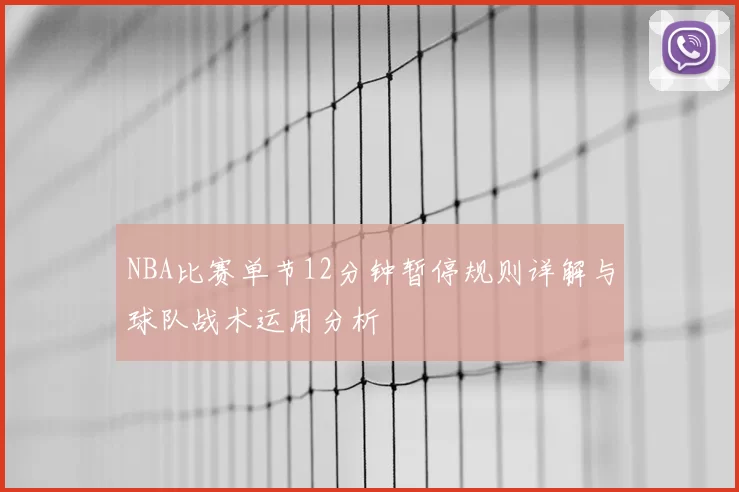 NBA比赛单节12分钟暂停规则详解与球队战术运用分析