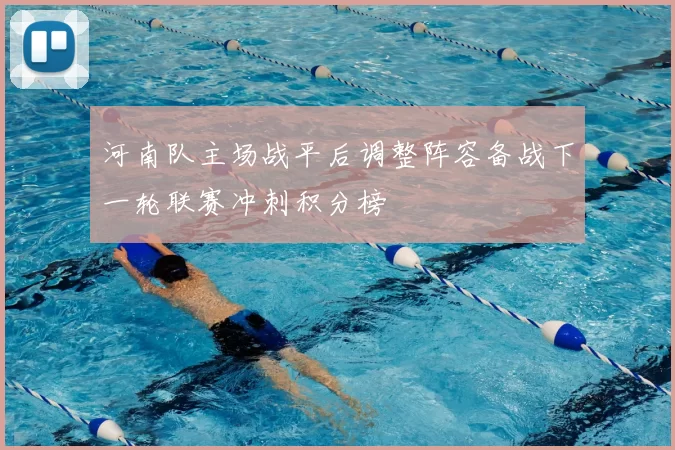 河南队主场战平后调整阵容备战下一轮联赛冲刺积分榜