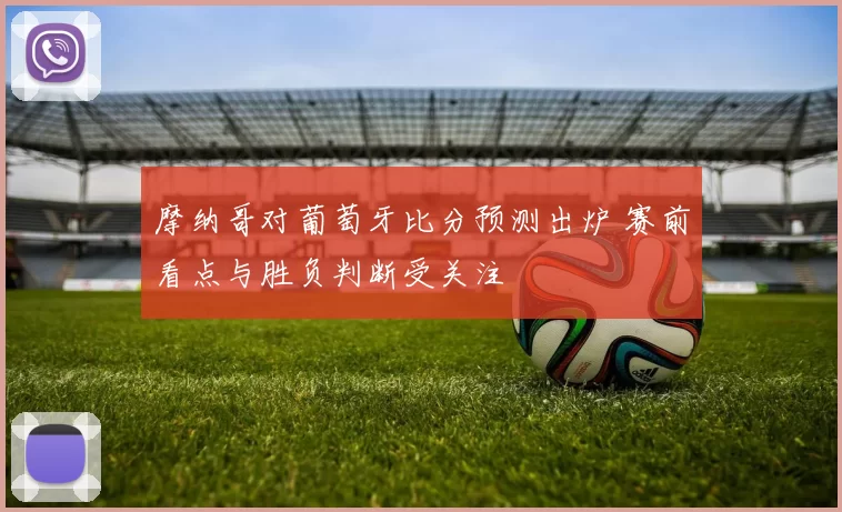 摩纳哥对葡萄牙比分预测出炉 赛前看点与胜负判断受关注