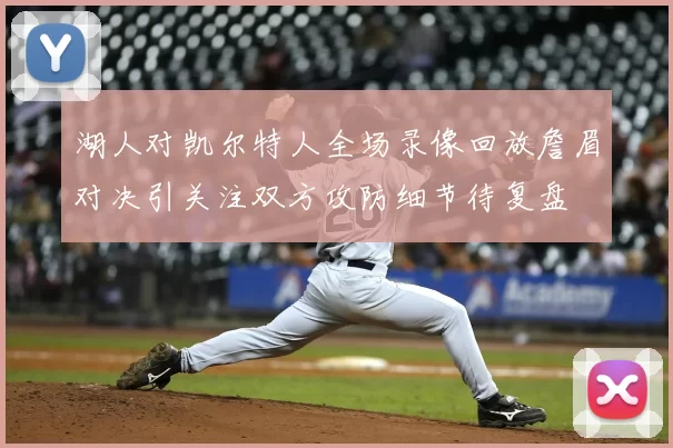 湖人对凯尔特人全场录像回放詹眉对决引关注双方攻防细节待复盘