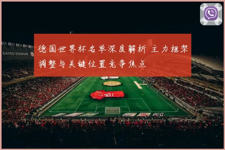 德国世界杯名单深度解析 主力框架调整与关键位置竞争焦点
