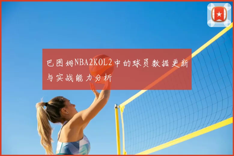 巴图姆NBA2KOL2中的球员数据更新与实战能力分析
