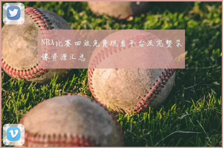 NBA比赛回放免费观看平台及完整录像资源汇总