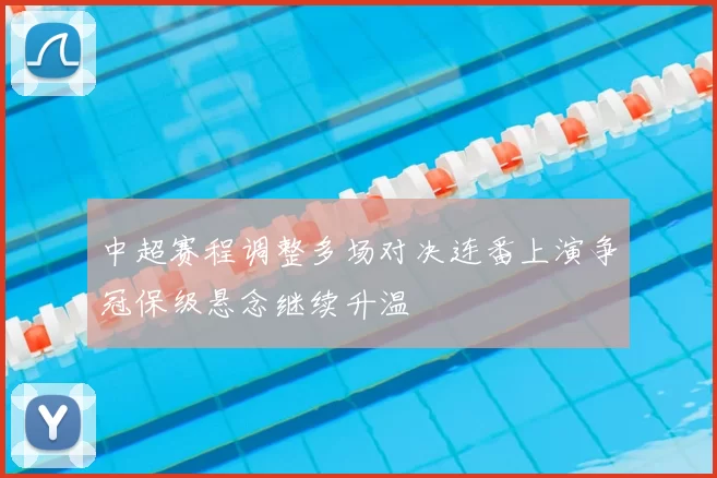 中超赛程调整多场对决连番上演争冠保级悬念继续升温