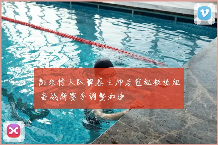 凯尔特人队解雇主帅后重组教练组 备战新赛季调整加速