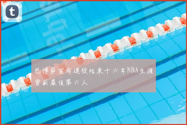巴博萨宣布退役结束十六年NBA生涯曾获最佳第六人