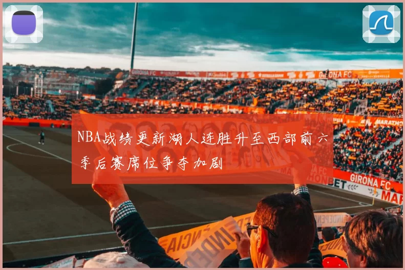 NBA战绩更新湖人连胜升至西部前六季后赛席位争夺加剧