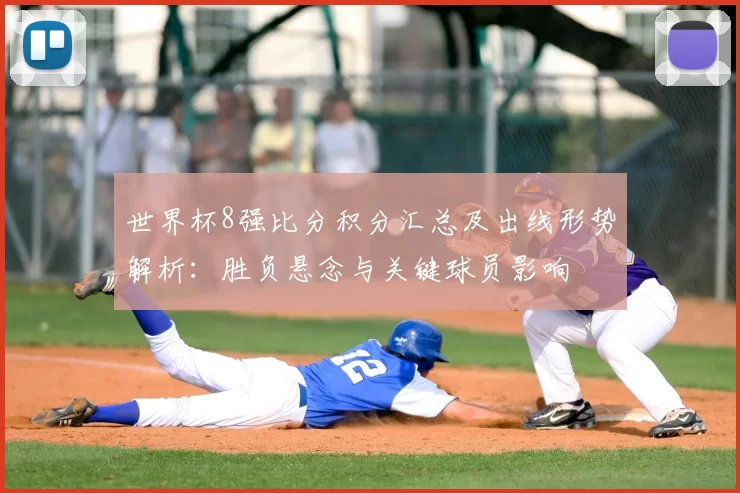 世界杯8强比分积分汇总及出线形势解析：胜负悬念与关键球员影响