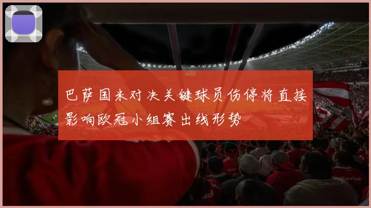 巴萨国米对决关键球员伤停将直接影响欧冠小组赛出线形势