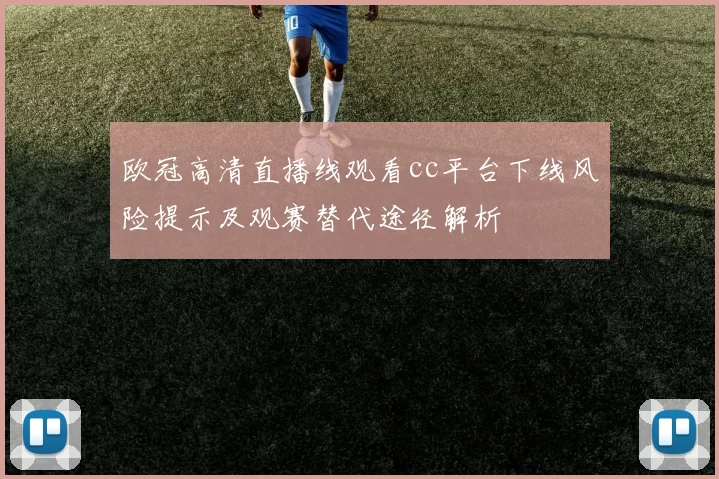 欧冠高清直播线观看cc平台下线风险提示及观赛替代途径解析