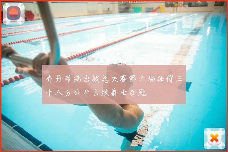 乔丹带病出战总决赛第六场独得三十八分公牛击败爵士夺冠